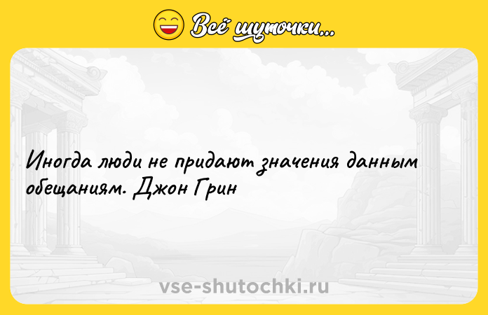 Цитата: Иногда люди не придают значения данным обещаниям. Джон Грин
