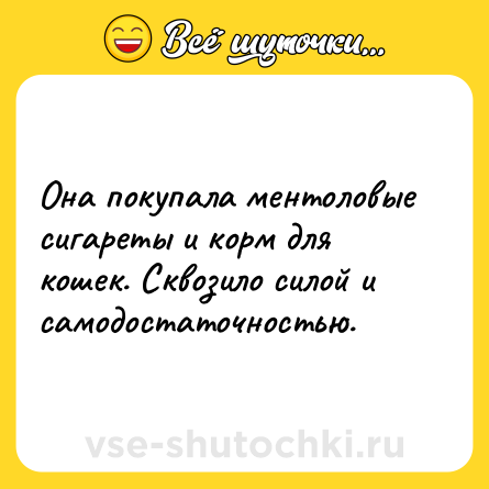 Шутка: Она покупала ментоловые сигареты и корм для кошек. Сквозило силой и самодостаточностью.