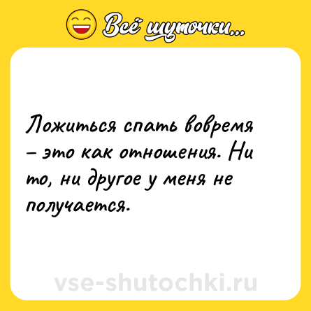 Шутка: Ложиться спать вовремя – это как отношения. Ни то, ни другое у меня не получается.