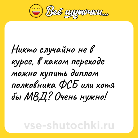 Шутка: Никто случайно не в курсе, в каком переходе можно купить диплом полковника ФСБ или хотя бы МВД? Очень нужно!