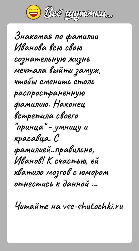 История: Знакомая по фамилии Иванова всю свою сознательную жизнь мечтала выйти замуж, чтобы сменить столь распространенную фамилию. Наконец встретила своего принца