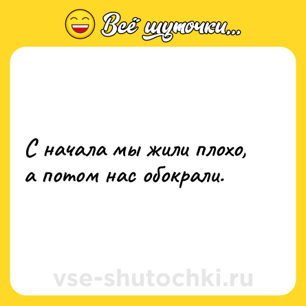 Шутка: С начала мы жили плохо, а потом нас обокрали.