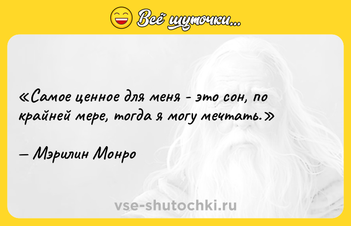 Цитата: Самое ценное для меня - это сон, по крайней мере, тогда я могу мечтать.Мэрилин Монро