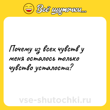 Шутка: Почему из всех чувств у меня осталось только чувство усталости?
