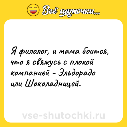 Шутка: Я филолог, и мама боится, что я свяжусь с плохой компанией - Эльдорадо или Шоколадницей.