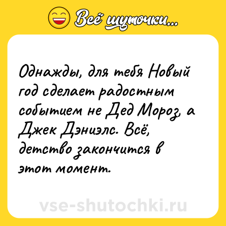 Шутка: Однажды, для тебя Новый год сделает радостным событием не Дед Мороз, а Джек Дэниэлс. Всё, детство закончится в этот момент.