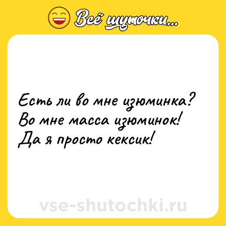 Шутка: Есть ли во мне изюминка?  <br>Во мне масса изюминок!  <br>Да я просто кексик!