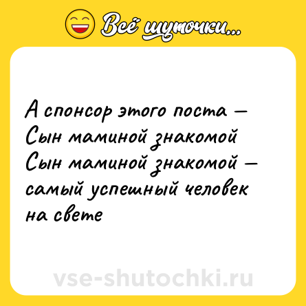 Шутка: А спонсор этого поста — Сын маминой знакомой <br>Сын маминой знакомой — самый успешный человек на свете