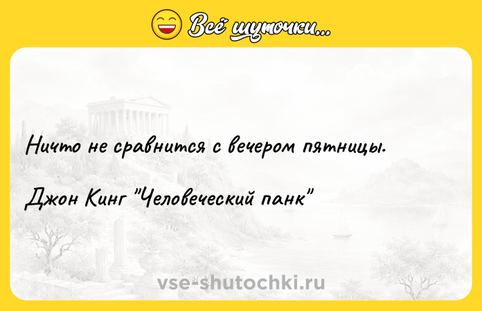 Цитата: Ничто не сравнится с вечером пятницы.Джон Кинг Человеческий панк