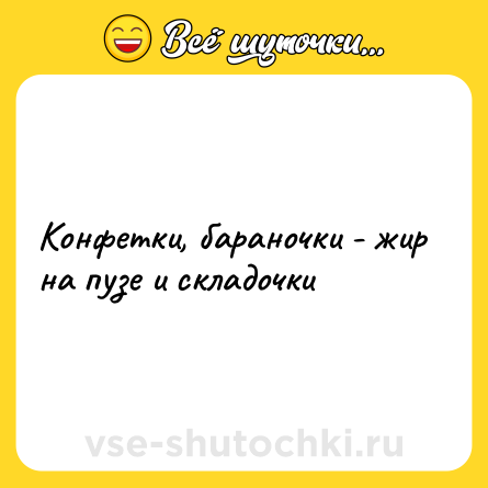 Шутка: Конфетки, бараночки - жир на пузе и складочки