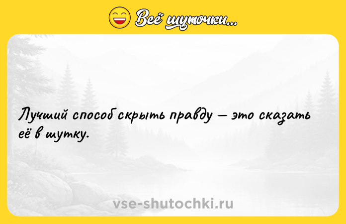 Цитата: Лучший способ скрыть правду это сказать её в шутку.