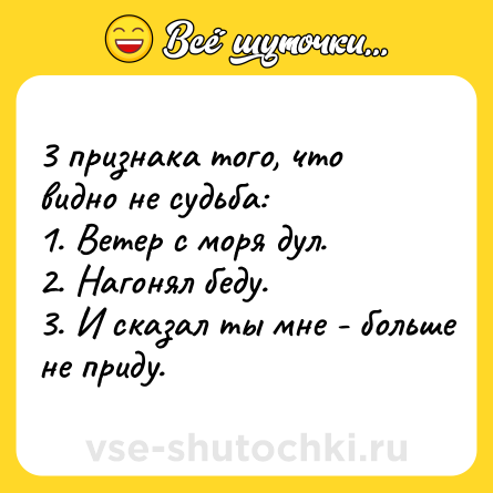 Шутка: 3 признака того, что видно не судьба:<br>1. Ветер с моря дул.<br>2. Нагонял беду.<br>3. И сказал ты мне - больше не приду.