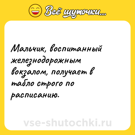 Шутка: Мальчик, воспитанный железнодорожным вокзалом, получает в табло строго по расписанию.