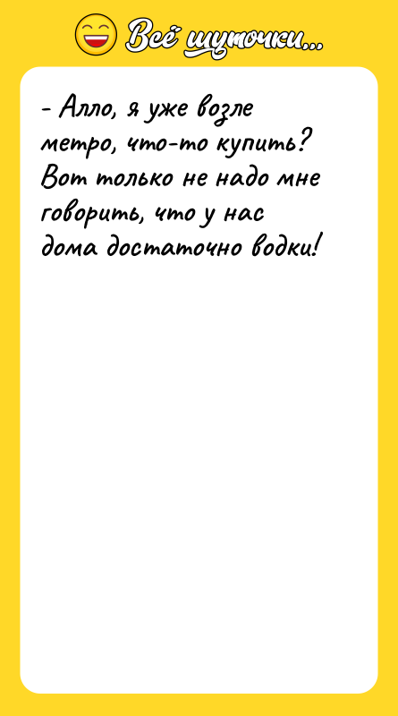 - Алло, я уже возле метро, что-то купить? Вот только