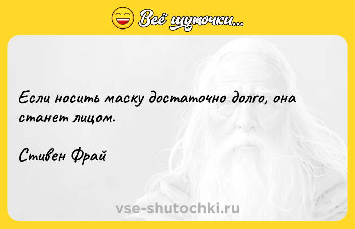 Цитата: Если носить маску достаточно долго, она станет лицом.Стивен Фрай