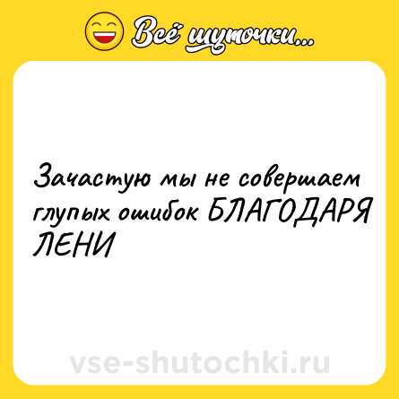 Шутка: Зачастую мы не совершаем глупых ошибок БЛАГОДАРЯ ЛЕНИ