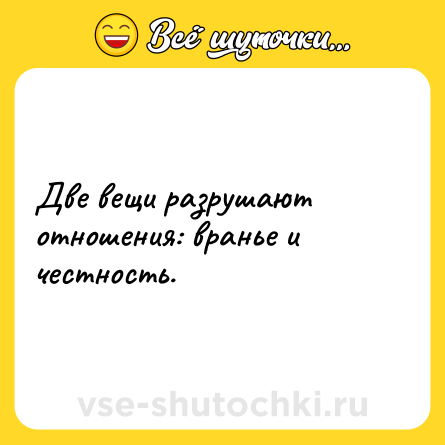 Шутка: Две вещи разрушают отношения: вранье и честность.