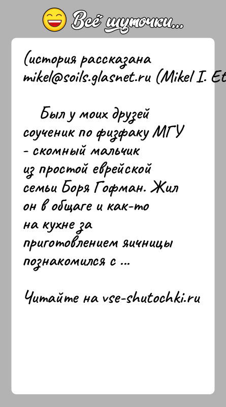 История: (история рассказана mikel soils.glasnet.ru (Mikel I. Etingof)) Был у моих друзей соученик по физфаку МГУ - скомный мальчикиз
