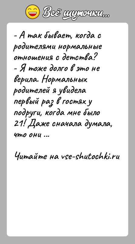 История: - А так бывает, когда с родителями нормальные отношения с детства?- Я тоже долго в это не верила. Нормальных родителей