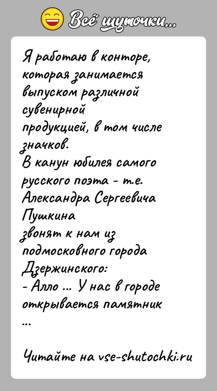 История: Я работаю в конторе, которая занимается выпуском различной сувенирнойпродукцией, в том числе значков.В канун юбилея самого русского поэта - т.е.