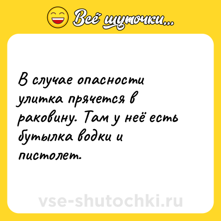 Шутка: В случае опасности улитка прячется в раковину. Там у неё есть бутылка водки и пистолет.