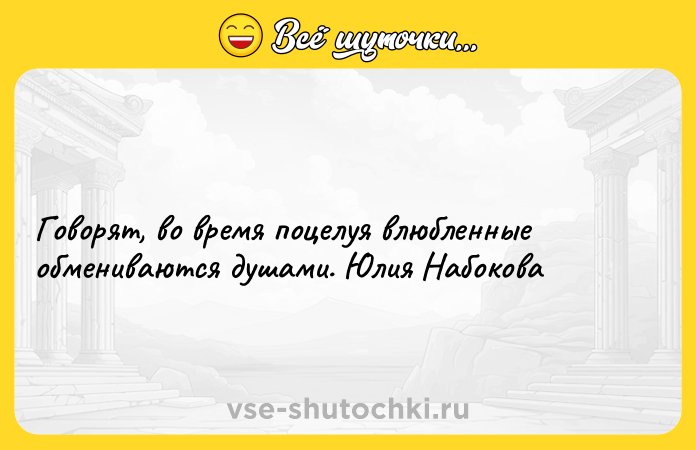 Цитата: Говорят, во время поцелуя влюбленные обмениваются душами. Юлия Набокова