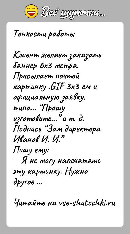 История: Тонкости работыКлиент желает заказать баннер 6х3 метра. Присылает почтой картинку .GIF 3х3 см и официальную заявку, типа Прошу изготовить и