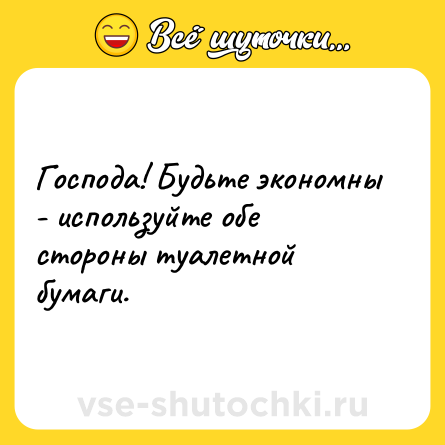 Шутка: Господа! Будьте экономны - используйте обе стороны туалетной бумаги.