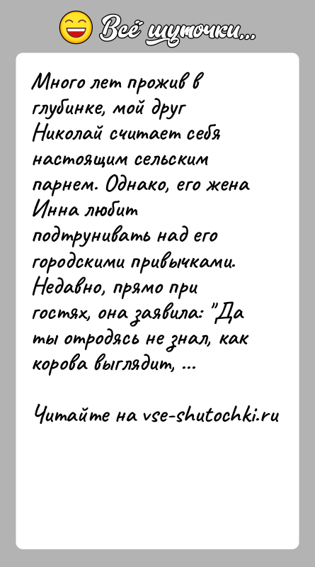 История: Много лет прожив в глубинке, мой друг Николай считает себя настоящим сельским парнем. Однако, его жена Инна любит подтрунивать над