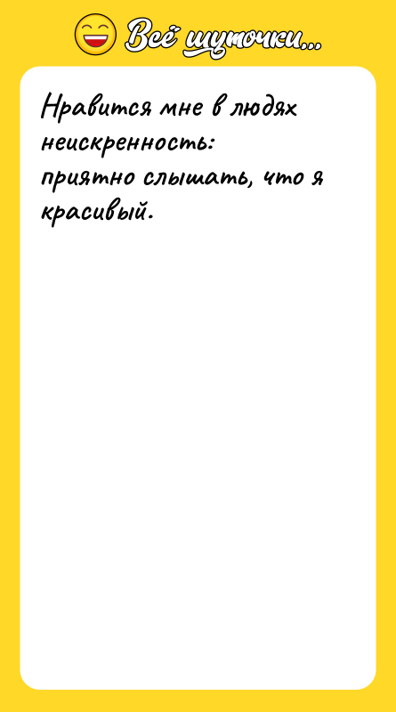 Нравится мне в людях неискренность: приятно слышать, что я красивый.