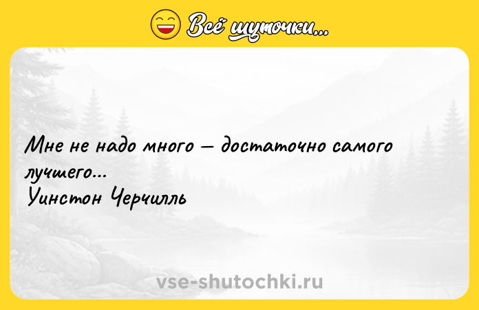 Цитата: Мне не надо много достаточно самого лучшего Уинстон Черчилль
