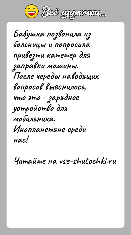 История: Бабушка позвонила из больницы и попросила привезти катетер для заправки машины. После череды наводящих вопросов выяснилось, что это - зарядное