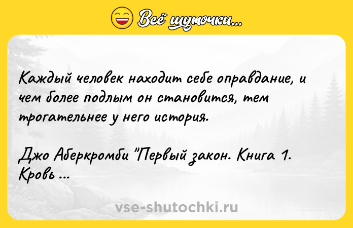 Цитата: Каждый человек находит себе оправдание, и чем более подлым он становится, тем трогательнее у него история.Джо Аберкромби Первый закон. Книга 1. Кровь и железо
