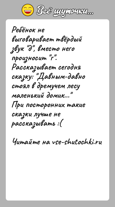 История: Ребёнок не выговаривает твёрдый звук д , вместо него произносит г . Рассказывает сегодня сказку: Давным-давно стоял в дремучем лесу маленький домик... При