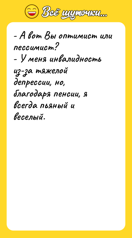 - А вот Вы оптимист или пессимист? - У меня