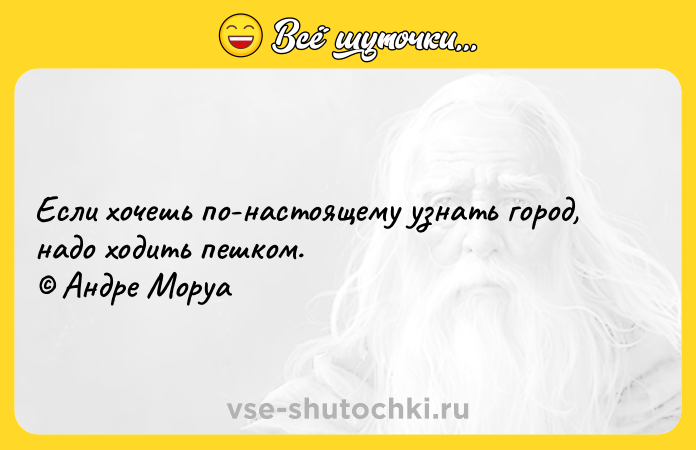Цитата: Если хочешь по-настоящему узнать город, надо ходить пешком. Андре Моруа