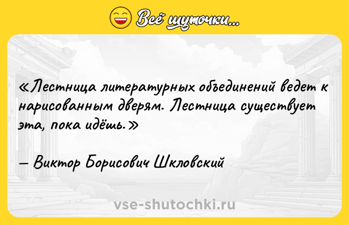 Цитата: Лестница литературных объединений ведет к нарисованным дверям. Лестница существует эта, пока идёшь.Виктор Борисович Шкловский