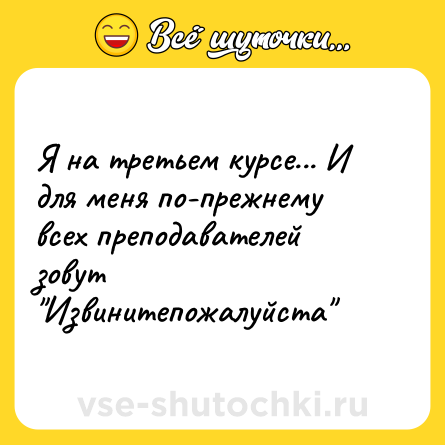 Шутка: Я на третьем курсе... И для меня по-прежнему всех преподавателей зовут 