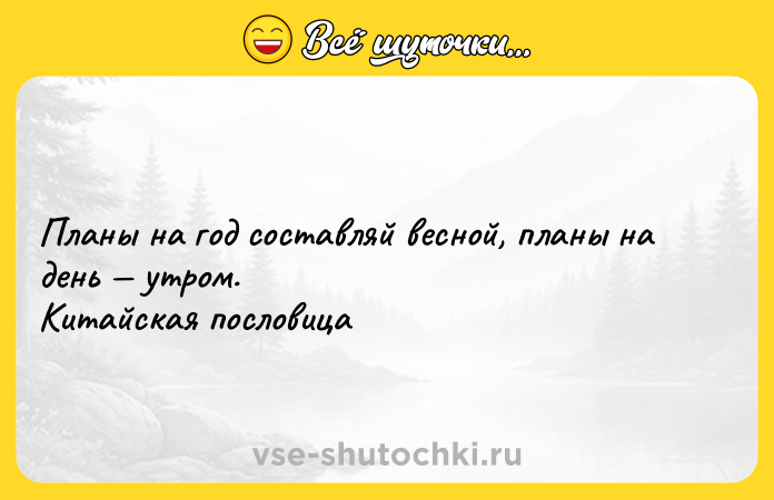 Цитата: Планы на год составляй весной, планы на день утром. Китайская пословица
