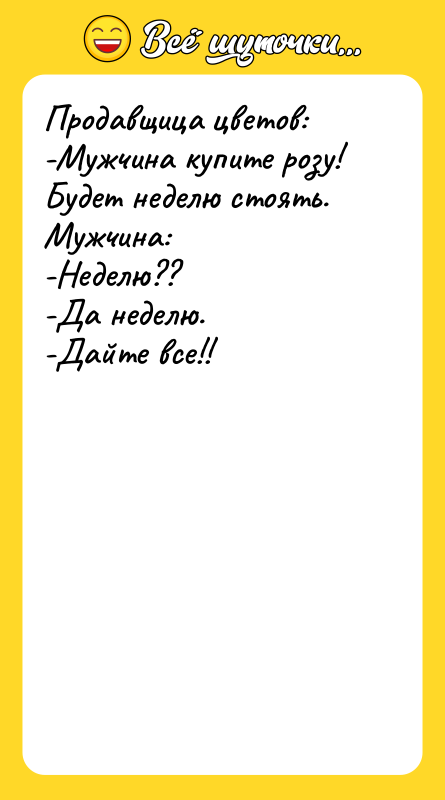Продавщица цветов: -Мужчина купите розу! Будет неделю стоять. Мужчина: -Неделю??