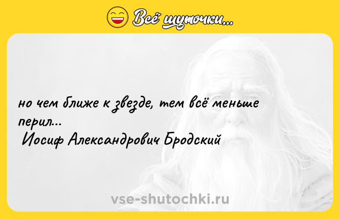 Цитата: но чем ближе к звезде, тем всё меньше перил Иосиф Александрович Бродский