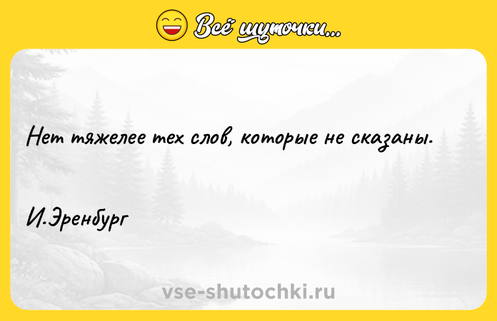 Цитата: Нет тяжелее тех слов, которые не сказаны. И.Эренбург