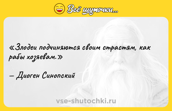 Цитата: Злодеи подчиняются своим страстям, как рабы хозяевам.Диоген Синопский