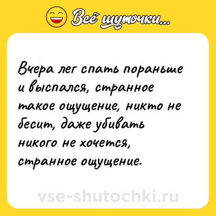 Шутка: Вчера лег спать пораньше и выспался, странное такое ощущение, никто не бесит, даже убивать никого не хочется, странное ощущение.