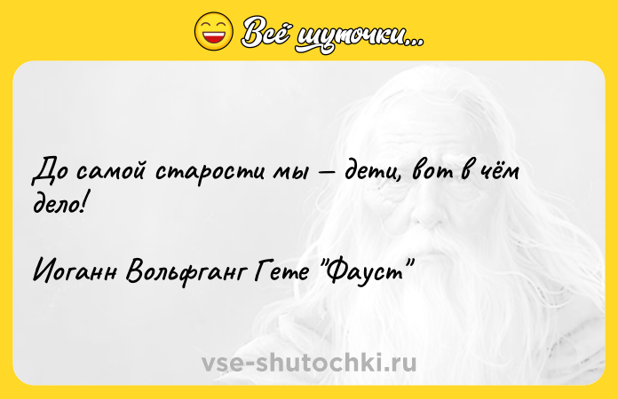 Цитата: До самой старости мы дети, вот в чём дело!Иоганн Вольфганг Гете Фауст