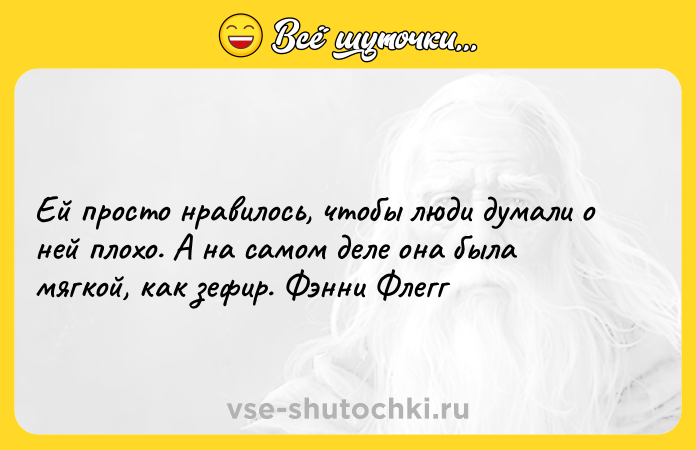 Цитата: Ей просто нравилось, чтобы люди думали о ней плохо. А на самом деле она была мягкой, как зефир. Фэнни Флегг