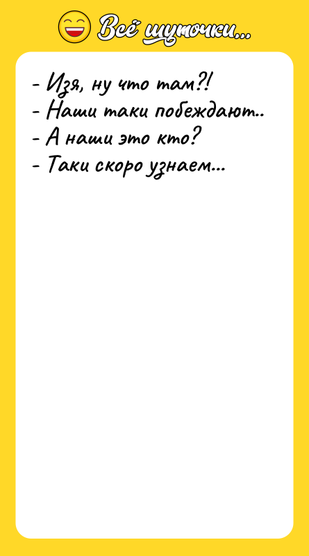 - Изя, ну что там?! - Наши таки побеждают.. -