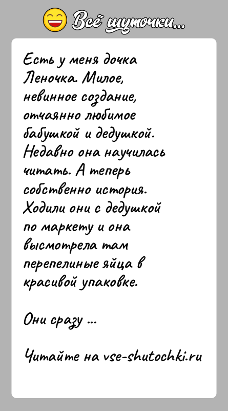 История: Есть у меня дочка Леночка. Милое, невинное создание, отчаянно любимое бабушкой и дедушкой. Недавно она научилась читать. А теперь собственно