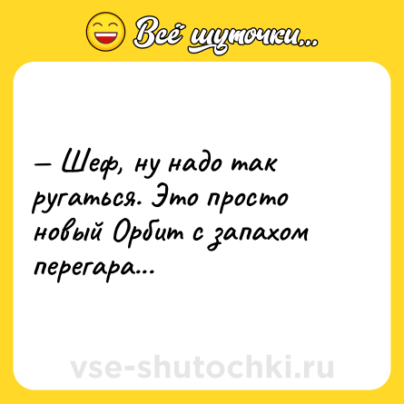 Шутка: Шеф, ну надо так ругаться. Это просто новый Орбит с запахом перегара...
