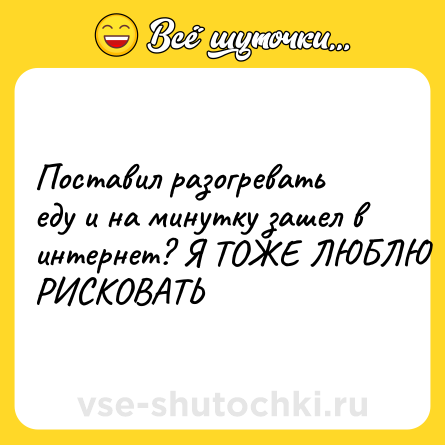 Шутка: Поставил разогревать еду и на минутку зашел в интернет? Я ТОЖЕ ЛЮБЛЮ РИСКОВАТЬ